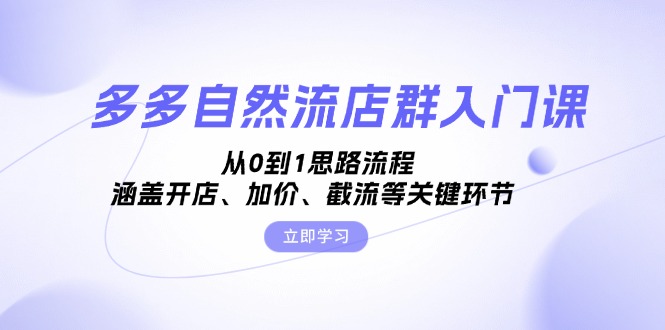 多多自然流店群入门课，从0到1思路流程，涵盖开店、加价、截流等关键环节-创业网