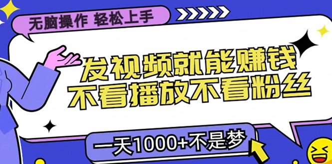 无脑操作，只要发视频就能赚钱？不看播放不看粉丝，小白轻松上手，一天…-创业网