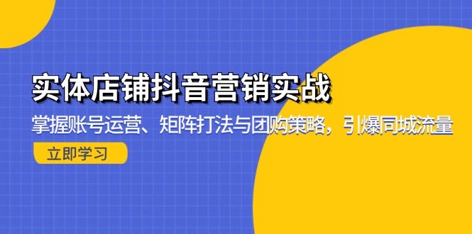 实体店铺抖音营销实战：掌握账号运营、矩阵打法与团购策略，引爆同城流量-创业网