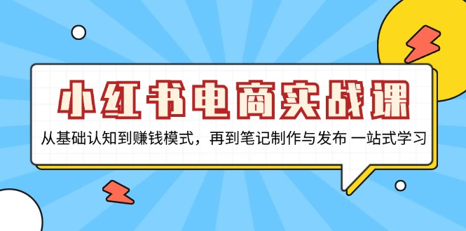 小红书电商实战课，从基础认知到赚钱模式，再到笔记制作与发布 一站式学习-创业网