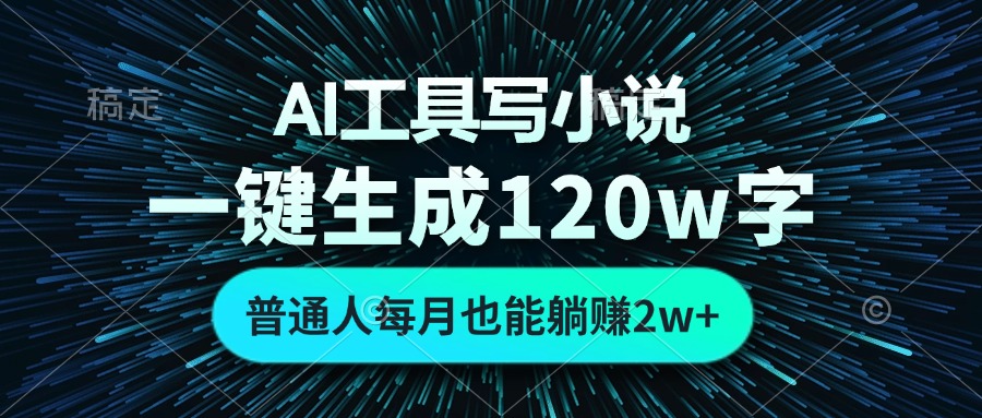 AI工具写小说，一键生成120万字，普通人每月也能躺赚2w+-创业网