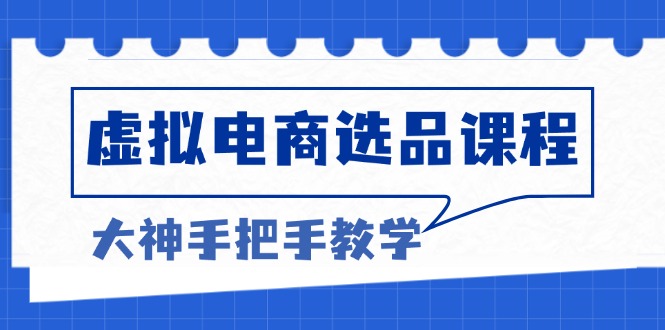 虚拟电商选品课程：解决选品难题，突破产品客单天花板，打造高利润电商-创业网