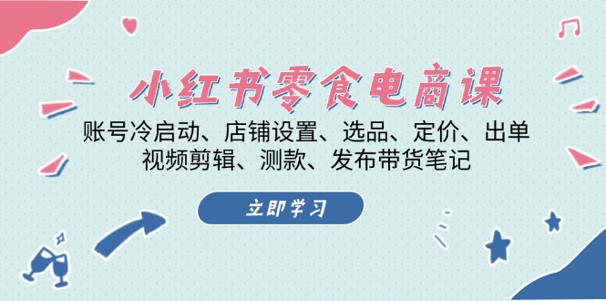 图片[1]-小红书 零食电商课：账号冷启动、店铺设置、选品、定价、出单、视频剪辑..-创业网