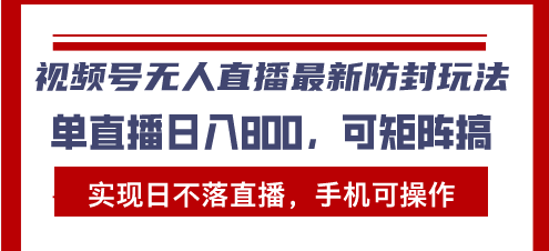 视频号无人直播最新防封玩法，实现日不落直播，手机可操作，单直播日入…-创业网