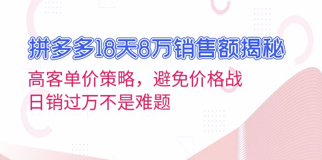 拼多多18天8万销售额揭秘：高客单价策略，避免价格战，日销过万不是难题-创业网