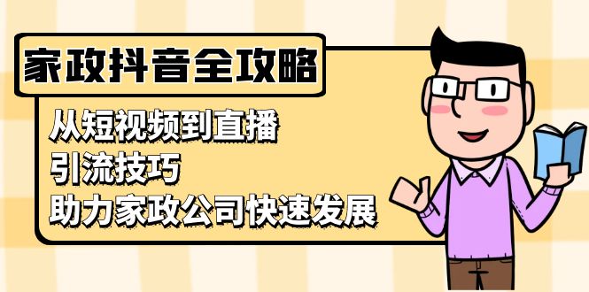 家政抖音运营指南：从短视频到直播，引流技巧，助力家政公司快速发展-创业网