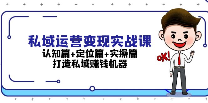 私域运营变现实战课：认知篇+定位篇+实操篇，打造私域赚钱机器-创业网