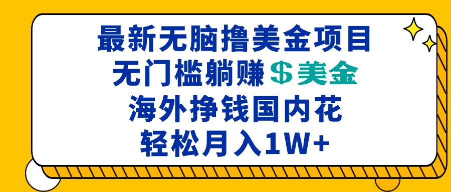 最新海外无脑撸美金项目，无门槛躺赚美金，海外挣钱国内花，月入一万加-创业网