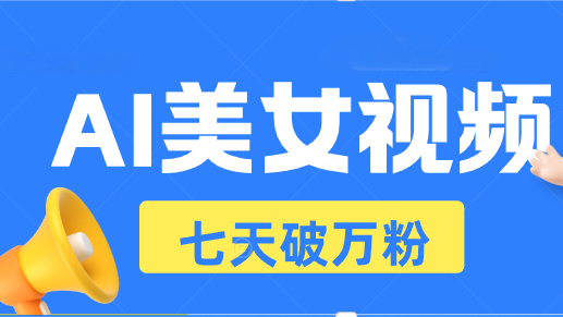 AI美女视频玩法，短视频七天快速起号，日收入500+-创业网