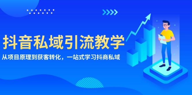 抖音私域引流教学：从项目原理到获客转化，一站式学习抖商 私域-创业网