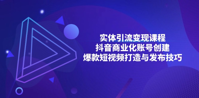 实体引流变现课程；抖音商业化账号创建；爆款短视频打造与发布技巧-创业网