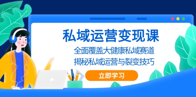 私域 运营变现课，全面覆盖大健康私域赛道，揭秘私域 运营与裂变技巧-创业网