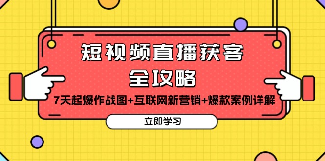 短视频直播获客全攻略：7天起爆作战图+互联网新营销+爆款案例详解-创业网