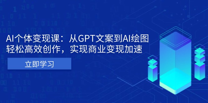 AI个体变现课：从GPT文案到AI绘图，轻松高效创作，实现商业变现加速-创业网