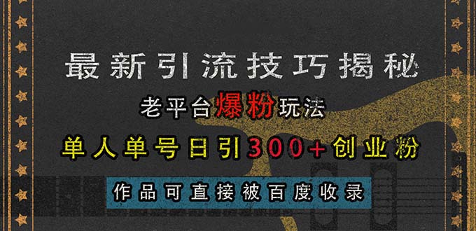 最新引流技巧揭秘，老平台爆粉玩法，单人单号日引300+创业粉，作品可直…-创业网