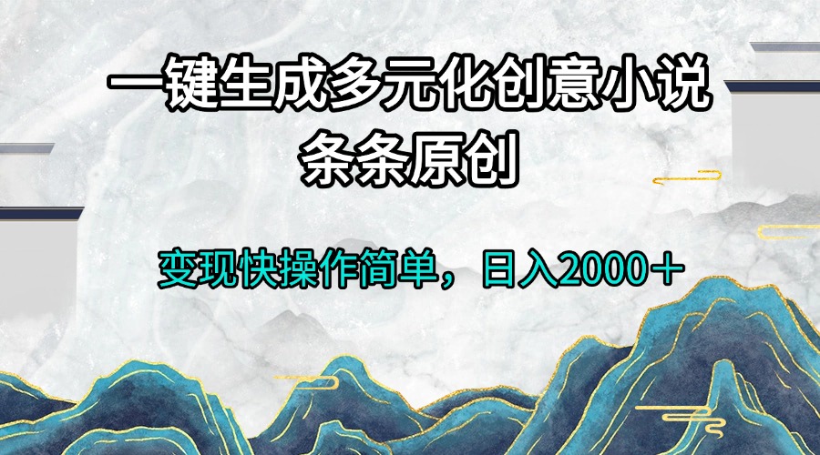 图片[1]-一键生成多元化创意小说条条原创变现快操作简单日入2000＋-创业网