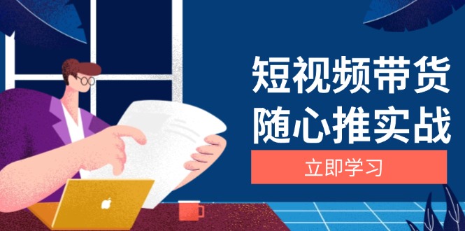 短视频带货随心推实战：涵盖选品到放量，详解涨粉、口碑分提升与广告逻辑-创业网