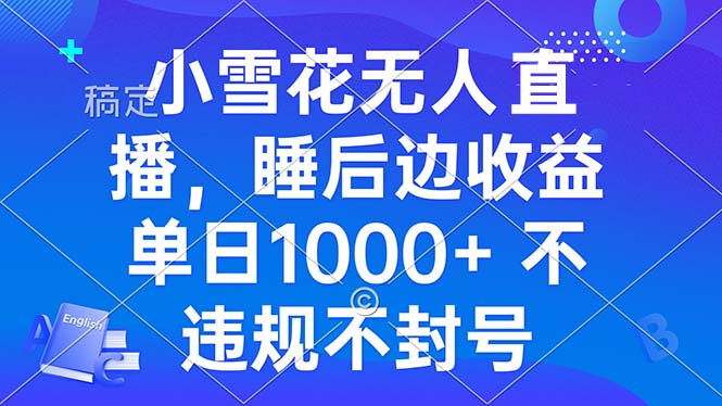 小雪花无人直播 睡后收益单日1000+ 零粉丝新号开播 不违规 看完就会-创业网