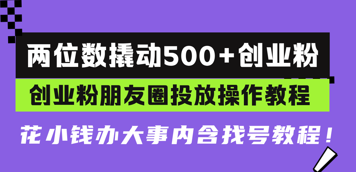 两位数撬动500+创业粉，创业粉朋友圈投放操作教程，花小钱办大事内含找…-创业网