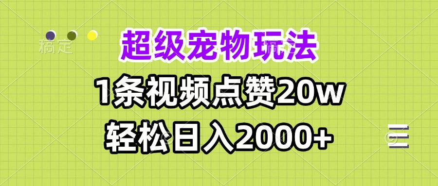 超级宠物视频玩法，1条视频点赞20w，轻松日入2000+-创业网