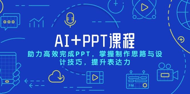 AI+PPT课程，助力高效完成PPT，掌握制作思路与设计技巧，提升表达力-创业网