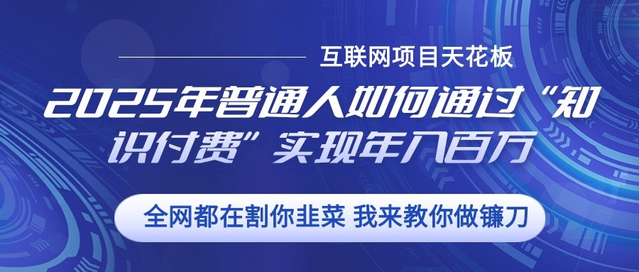 2025年普通人如何通过”知识付费“实现年入百万-创业网