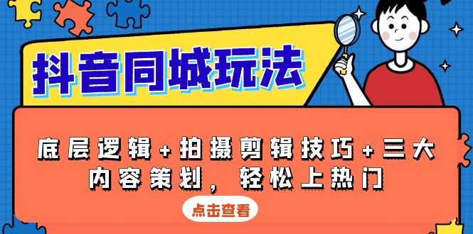 抖音 同城玩法，底层逻辑+拍摄剪辑技巧+三大内容策划，轻松上热门-创业网