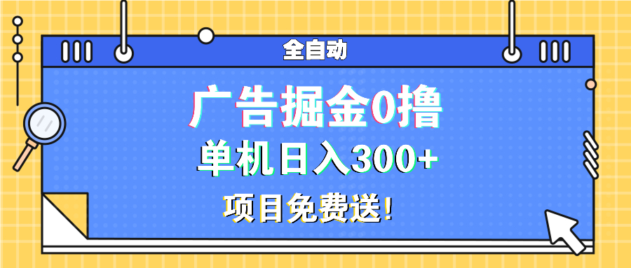 广告掘金0撸项目免费送，单机日入300+-创业网