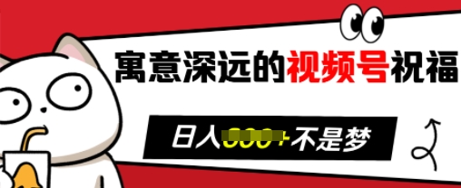 寓意深远的视频号祝福，粉丝增长无忧，带货效果事半功倍，日入多张【揭秘】-创业网