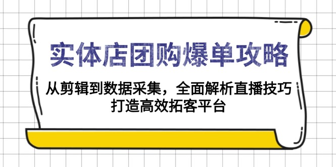 实体店-团购爆单攻略：从剪辑到数据采集，全面解析直播技巧，打造高效…-创业网