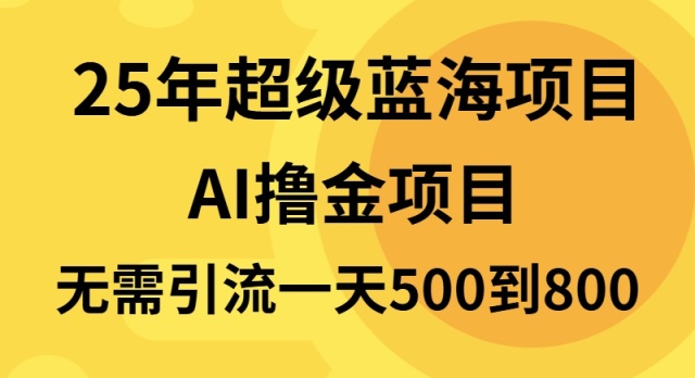 25年超级蓝海项目一天800+，半搬砖项目，不需要引流-创业网