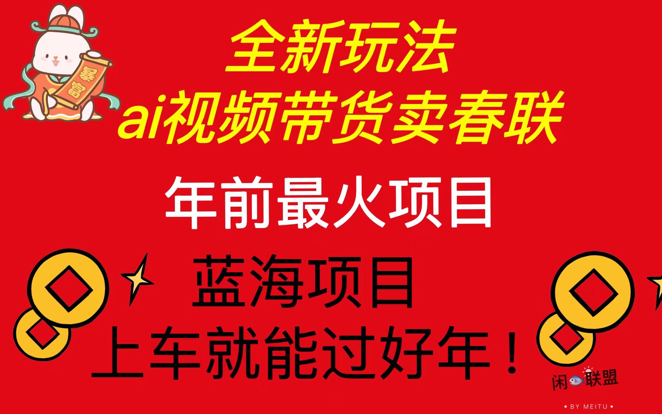 Ai视频带货卖春联全新简单无脑玩法，年前最火爆项目，爆单过好年-创业网