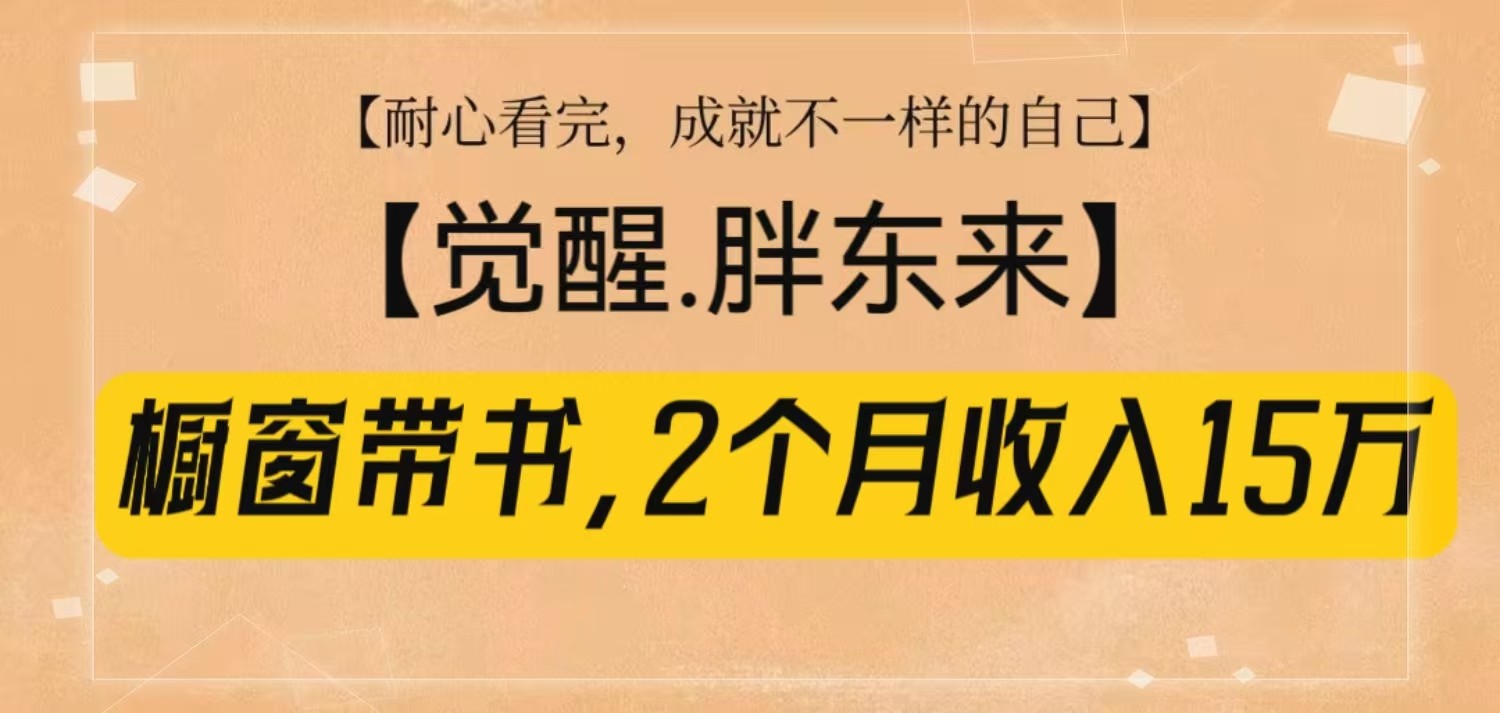 橱窗带书《觉醒，胖东来》，2个月收入15W，没难度只照做！-创业网