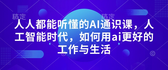 人人都能听懂的AI通识课，人工智能时代，如何用ai更好的工作与生活-创业网