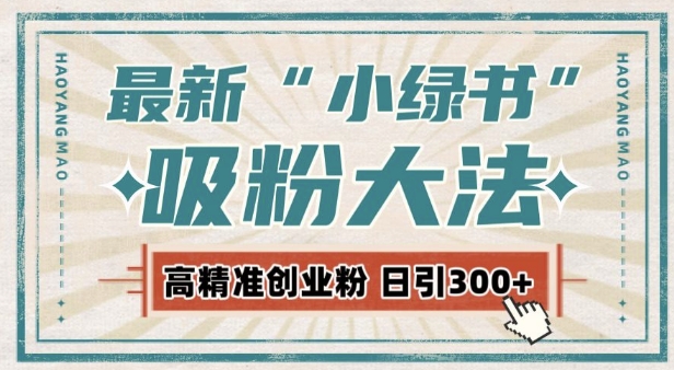 最新自动化“吸粉术”，小绿书激活私域流量，每日轻松吸引300+高质精准粉!-创业网