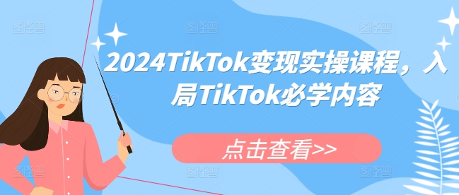 2024TikTok变现实操课程，入局TikTok必学内容-创业网