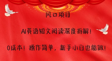 风口项目，AI英语短文阅读深度拆解，0成本，操作简单，新手小白也能做-创业网