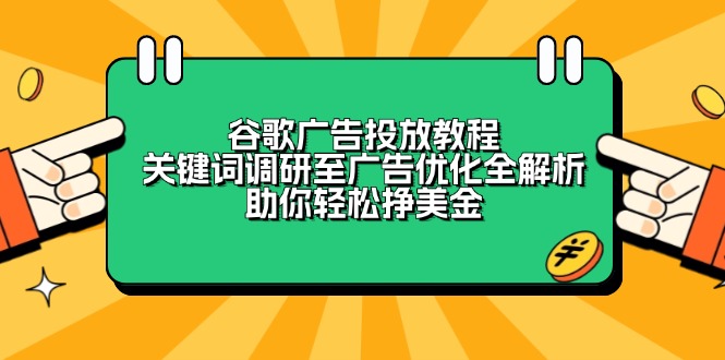 谷歌广告投放教程：关键词调研至广告优化全解析，助你轻松挣美金-创业网