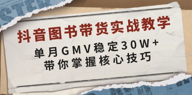 抖音图书带货实战教学，单月GMV稳定30W+，带你掌握核心技巧-创业网