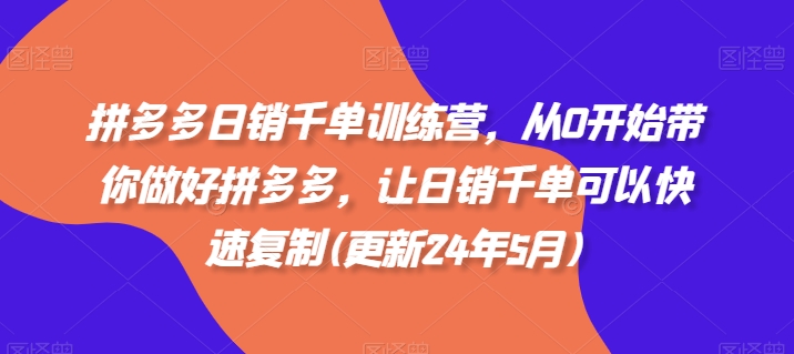 拼多多日销千单训练营，从0开始带你做好拼多多，让日销千单可以快速复制(更新24年12月)-创业网