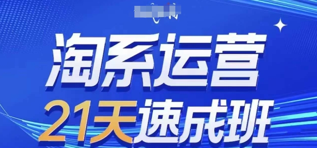 淘系运营21天速成班(更新24年12月)，0基础轻松搞定淘系运营，不做假把式-创业网