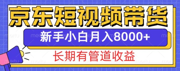 京东短视频带货新玩法，长期管道收益，新手也能月入8000+-创业网