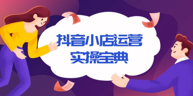 抖音小店运营实操宝典，从入驻到推广，详解店铺搭建及千川广告投放技巧-创业网