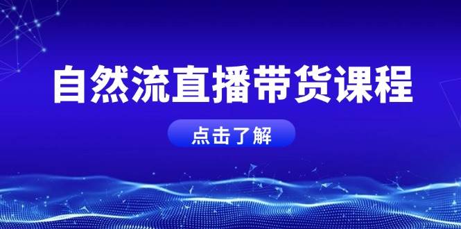 自然流直播带货课程，结合微付费起号，打造运营主播，提升个人能力-创业网