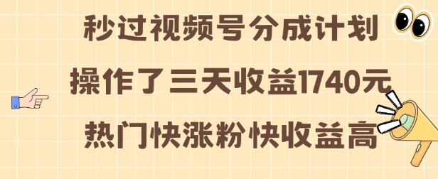 视频号分成计划操作了三天收益1740元 这类视频很好做，热门快涨粉快收益高【揭秘】-创业网