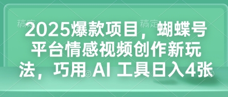 2025爆款项目，蝴蝶号平台情感视频创作新玩法，巧用 AI 工具日入4张-创业网