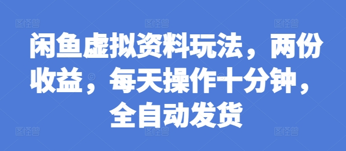 闲鱼虚拟资料玩法，两份收益，每天操作十分钟，全自动发货【揭秘】-创业网