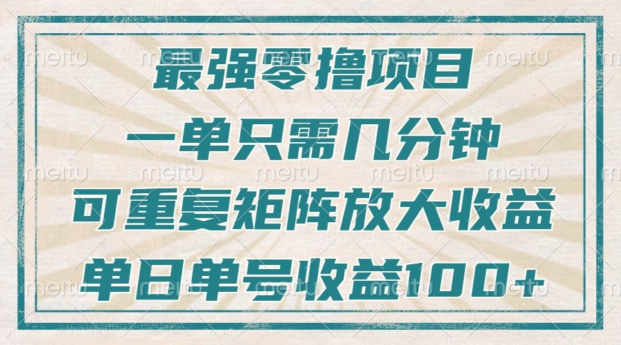 最强零撸项目，解放双手，几分钟可做一次，可矩阵放大撸收益，单日轻松收益100+，-创业网