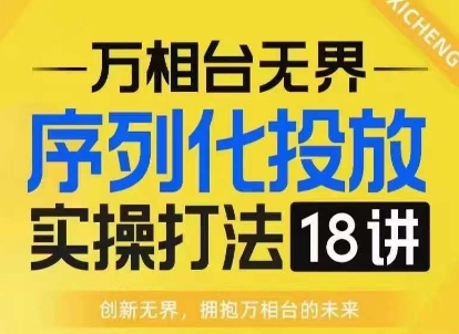 【万相台无界】序列化投放实操18讲线上实战班，淘系电商人的必修课-创业网