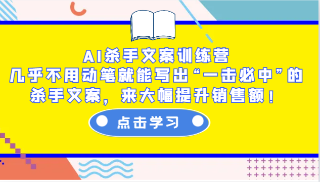 AI杀手文案训练营：几乎不用动笔就能写出“一击必中”的杀手文案，来大幅提升销售额！-创业网